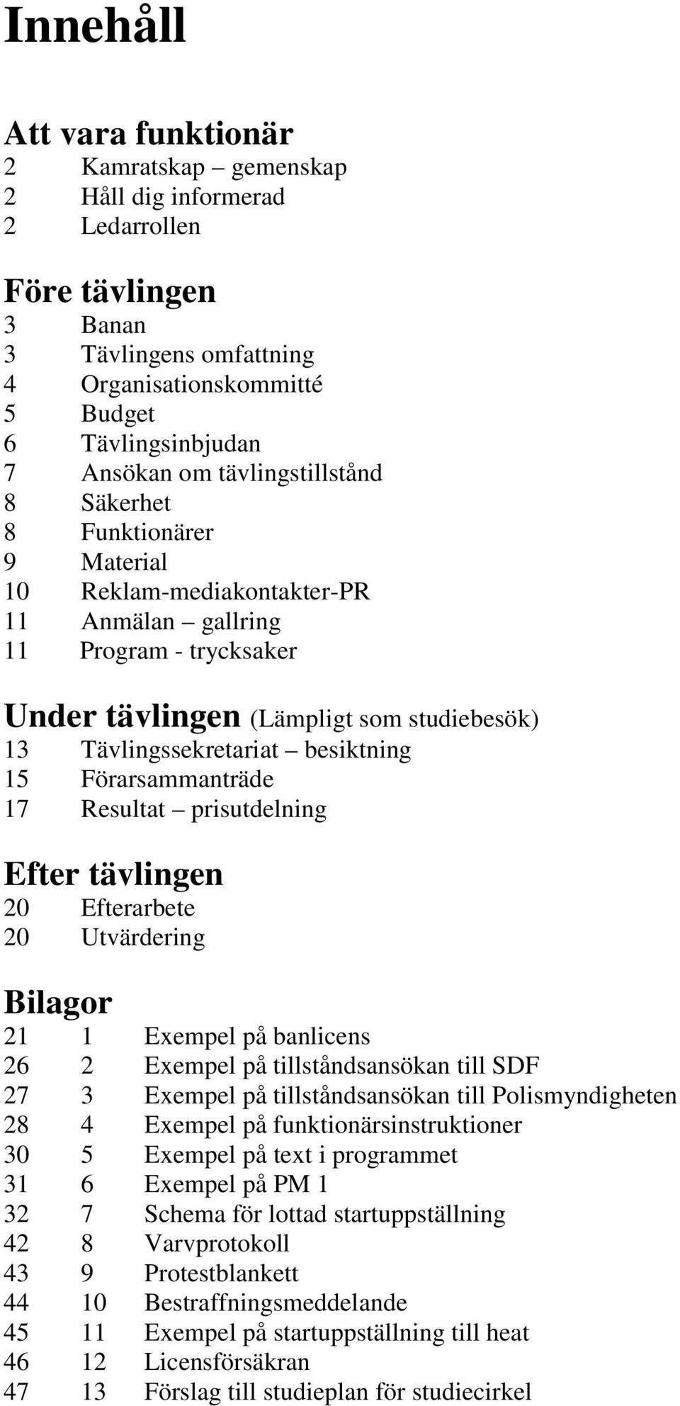 besiktning 15 Förarsammanträde 17 Resultat prisutdelning Efter tävlingen 20 Efterarbete 20 Utvärdering Bilagor 21 1 Exempel på banlicens 26 2 Exempel på tillståndsansökan till SDF 27 3 Exempel på