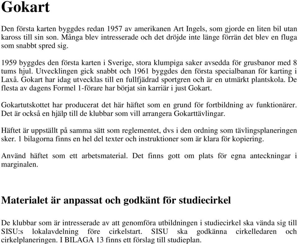 Utvecklingen gick snabbt och 1961 byggdes den första specialbanan för karting i Laxå. Gokart har idag utvecklas till en fullfjädrad sportgren och är en utmärkt plantskola.