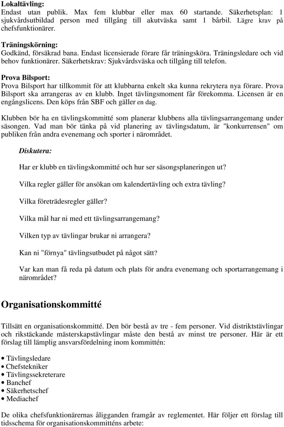 Prova Bilsport: Prova Bilsport har tillkommit för att klubbarna enkelt ska kunna rekrytera nya förare. Prova Bilsport ska arrangeras av en klubb. Inget tävlingsmoment får förekomma.