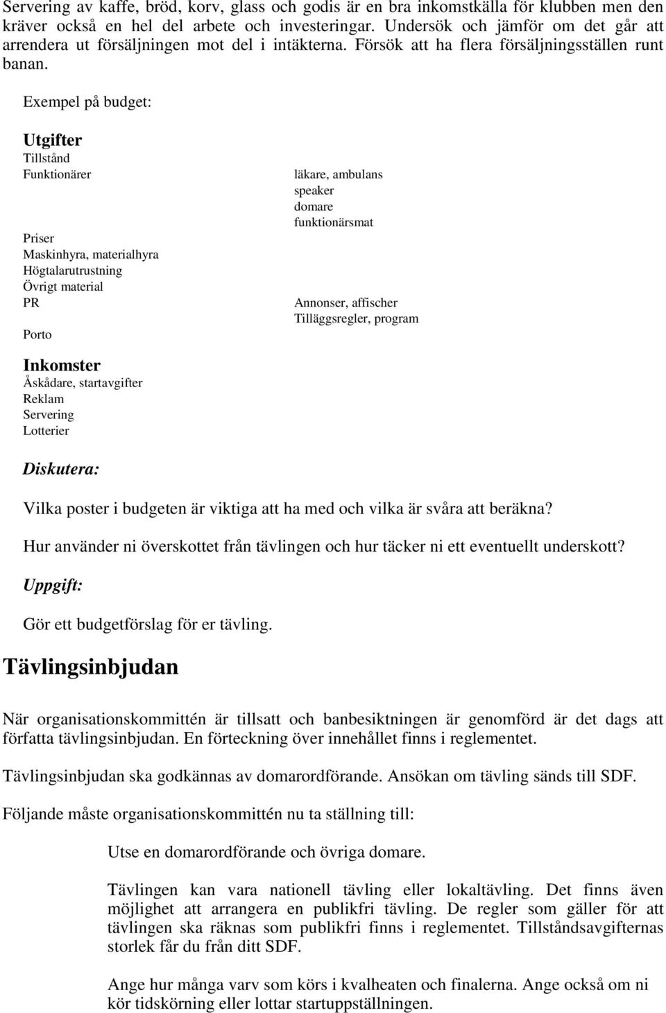 Exempel på budget: Utgifter Tillstånd Funktionärer Priser Maskinhyra, materialhyra Högtalarutrustning Övrigt material PR Porto läkare, ambulans speaker domare funktionärsmat Annonser, affischer