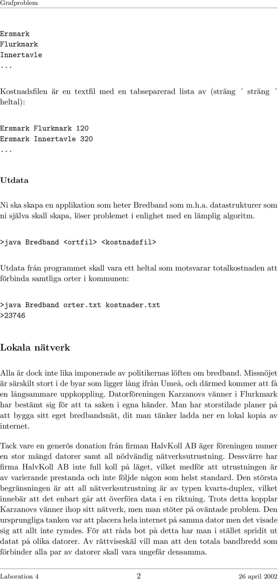 >java Bredband <ortfil> <kostnadsfil> Utdata från programmet skall vara ett heltal som motsvarar totalkostnaden att förbinda samtliga orter i kommunen: >java Bredband orter.txt kostnader.