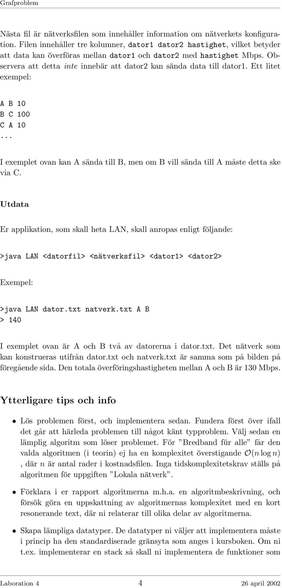 Observera att detta inte innebär att dator2 kan sända data till dator1. Ett litet exempel: A B 10 B C 100 C A 10 I exemplet ovan kan A sända till B, men om B vill sända till A måste detta ske via C.