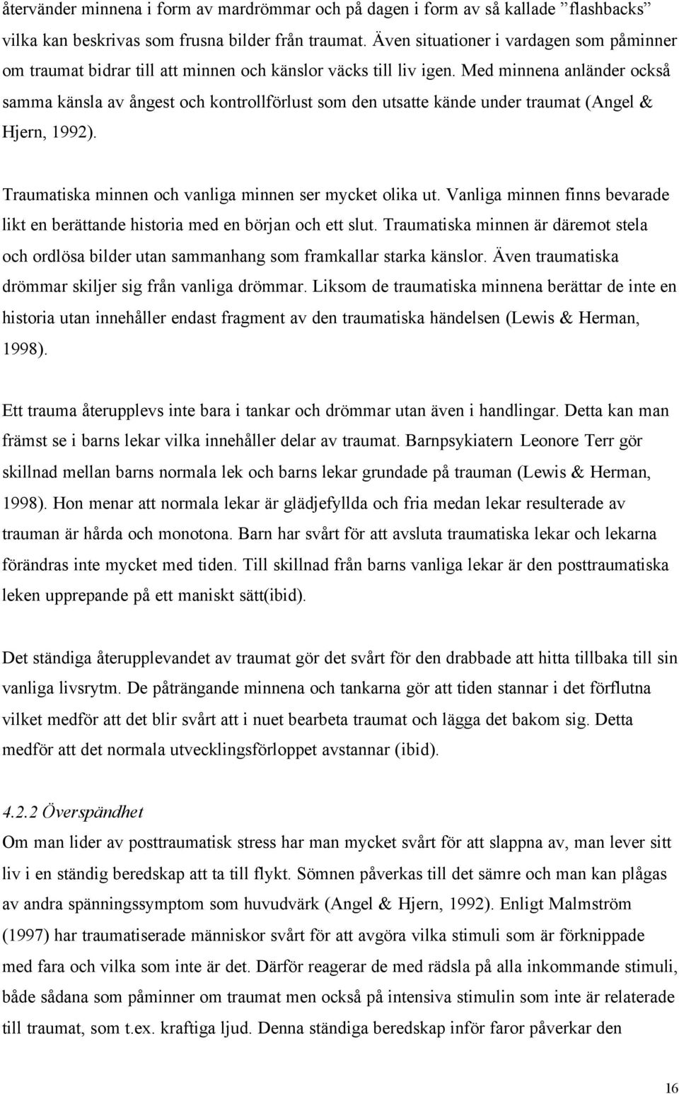 Med minnena anländer också samma känsla av ångest och kontrollförlust som den utsatte kände under traumat (Angel & Hjern, 1992). Traumatiska minnen och vanliga minnen ser mycket olika ut.