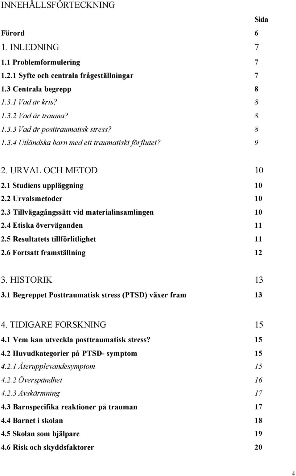 4 Etiska överväganden 11 2.5 Resultatets tillförlitlighet 11 2.6 Fortsatt framställning 12 3. HISTORIK 13 3.1 Begreppet Posttraumatisk stress (PTSD) växer fram 13 4. TIDIGARE FORSKNING 15 4.