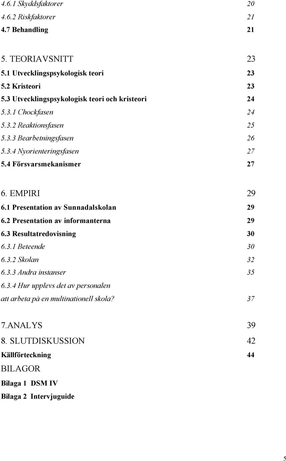 4 Försvarsmekanismer 27 6. EMPIRI 29 6.1 Presentation av Sunnadalskolan 29 6.2 Presentation av informanterna 29 6.3 Resultatredovisning 30 6.3.1 Beteende 30 6.3.2 Skolan 32 6.