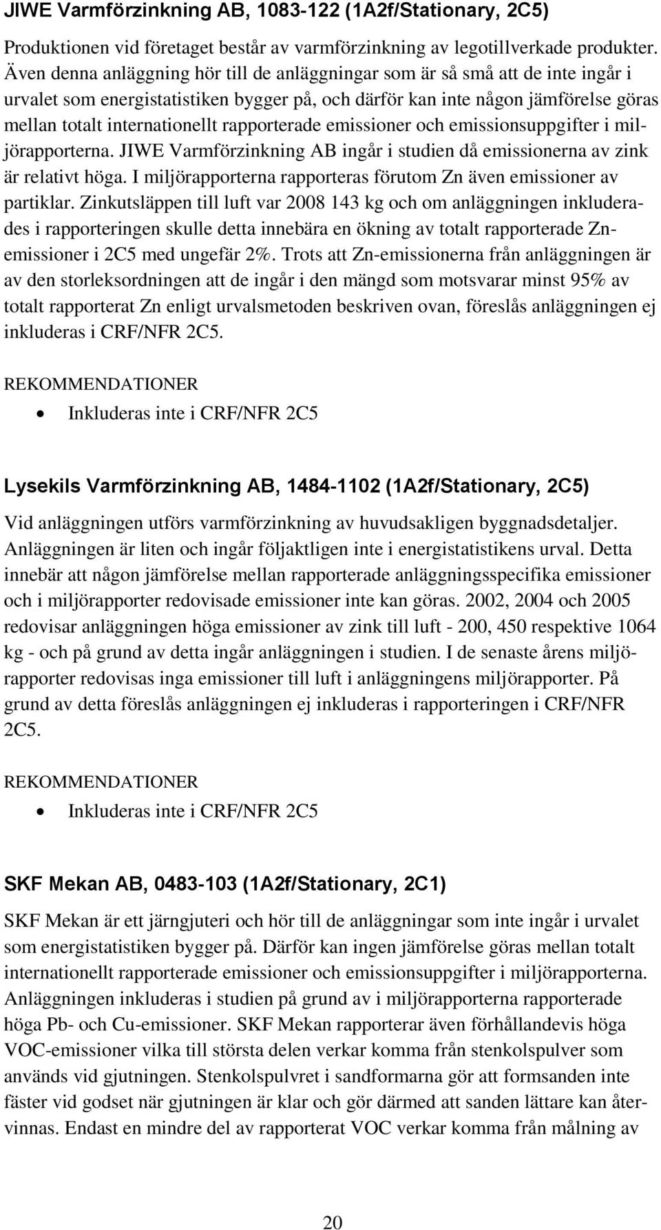 rapporterade emissioner och emissionsuppgifter i miljörapporterna. JIWE Varmförzinkning AB ingår i studien då emissionerna av zink är relativt höga.