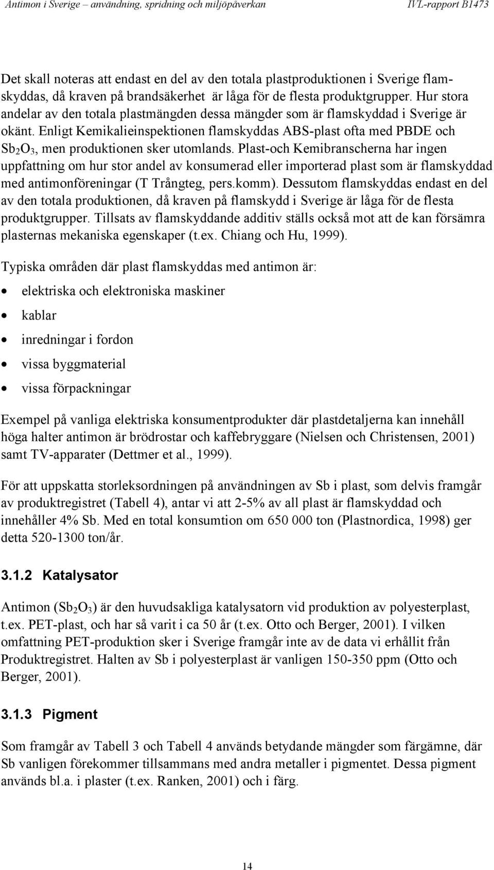 Enligt Kemikalieinspektionen flamskyddas ABS-plast ofta med PBDE och Sb 2 O 3, men produktionen sker utomlands.