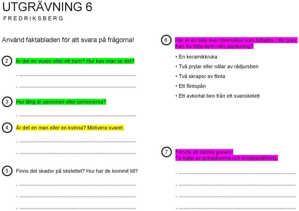 En keramikkruka Två prylar eller nålar av rådjursben Två skrapor av flinta Ett flintspån 3 Hur lång är personen eller personerna?