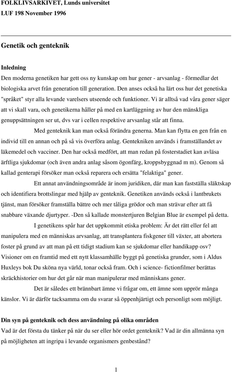 Vi är alltså vad våra gener säger att vi skall vara, och genetikerna håller på med en kartläggning av hur den mänskliga genuppsättningen ser ut, dvs var i cellen respektive arvsanlag står att finna.