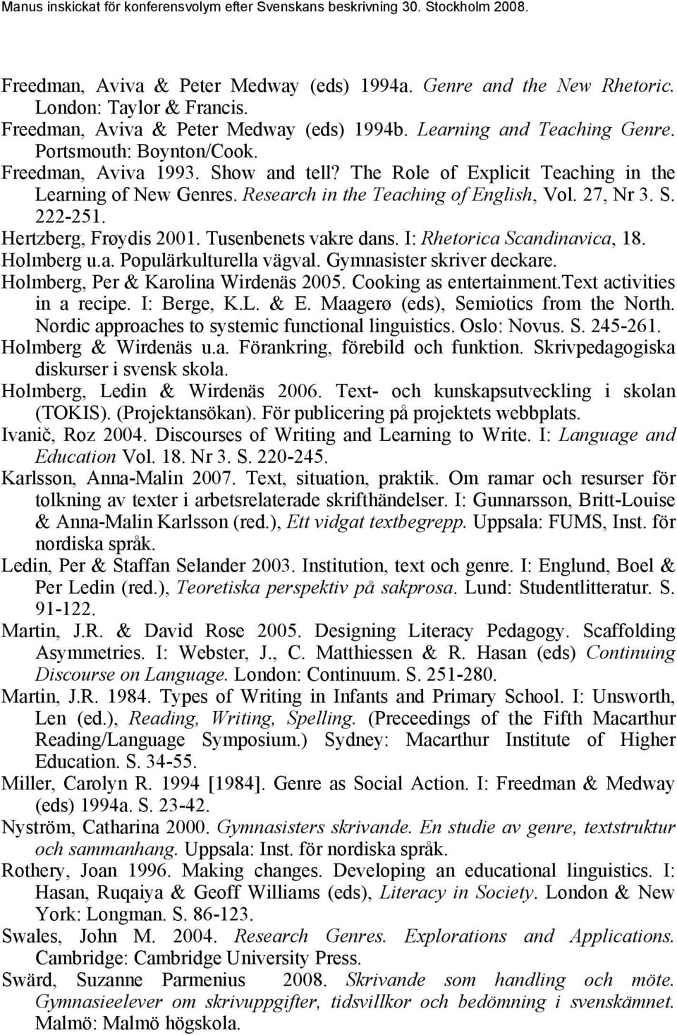 Tusenbenets vakre dans. I: Rhetorica Scandinavica, 18. Holmberg u.a. Populärkulturella vägval. Gymnasister skriver deckare. Holmberg, Per & Karolina Wirdenäs 2005. Cooking as entertainment.