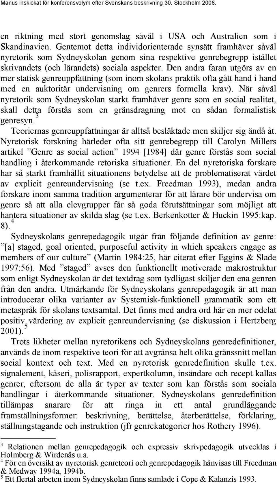 Den andra faran utgörs av en mer statisk genreuppfattning (som inom skolans praktik ofta gått hand i hand med en auktoritär undervisning om genrers formella krav).