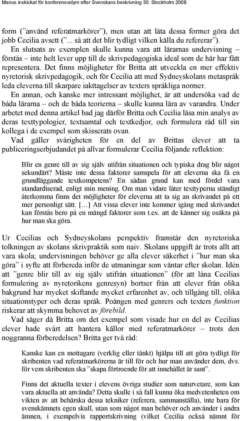 Det finns möjligheter för Britta att utveckla en mer effektiv nyretorisk skrivpedagogik, och för Cecilia att med Sydneyskolans metaspråk leda eleverna till skarpare iakttagelser av texters språkliga