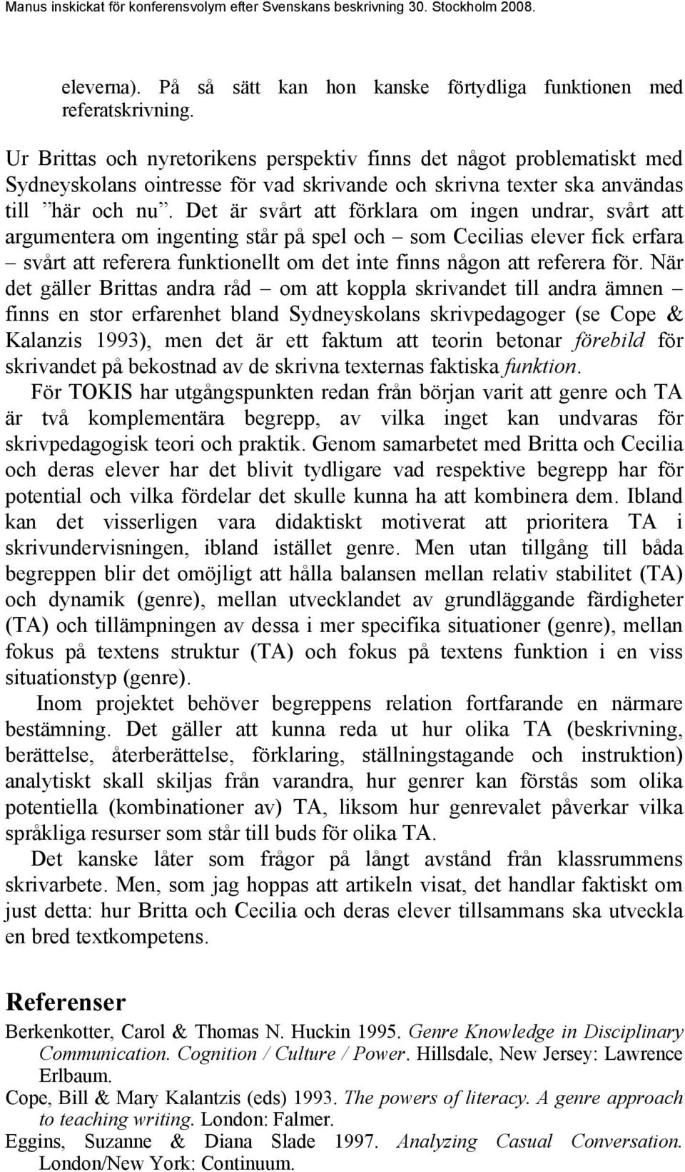 Det är svårt att förklara om ingen undrar, svårt att argumentera om ingenting står på spel och som Cecilias elever fick erfara svårt att referera funktionellt om det inte finns någon att referera för.