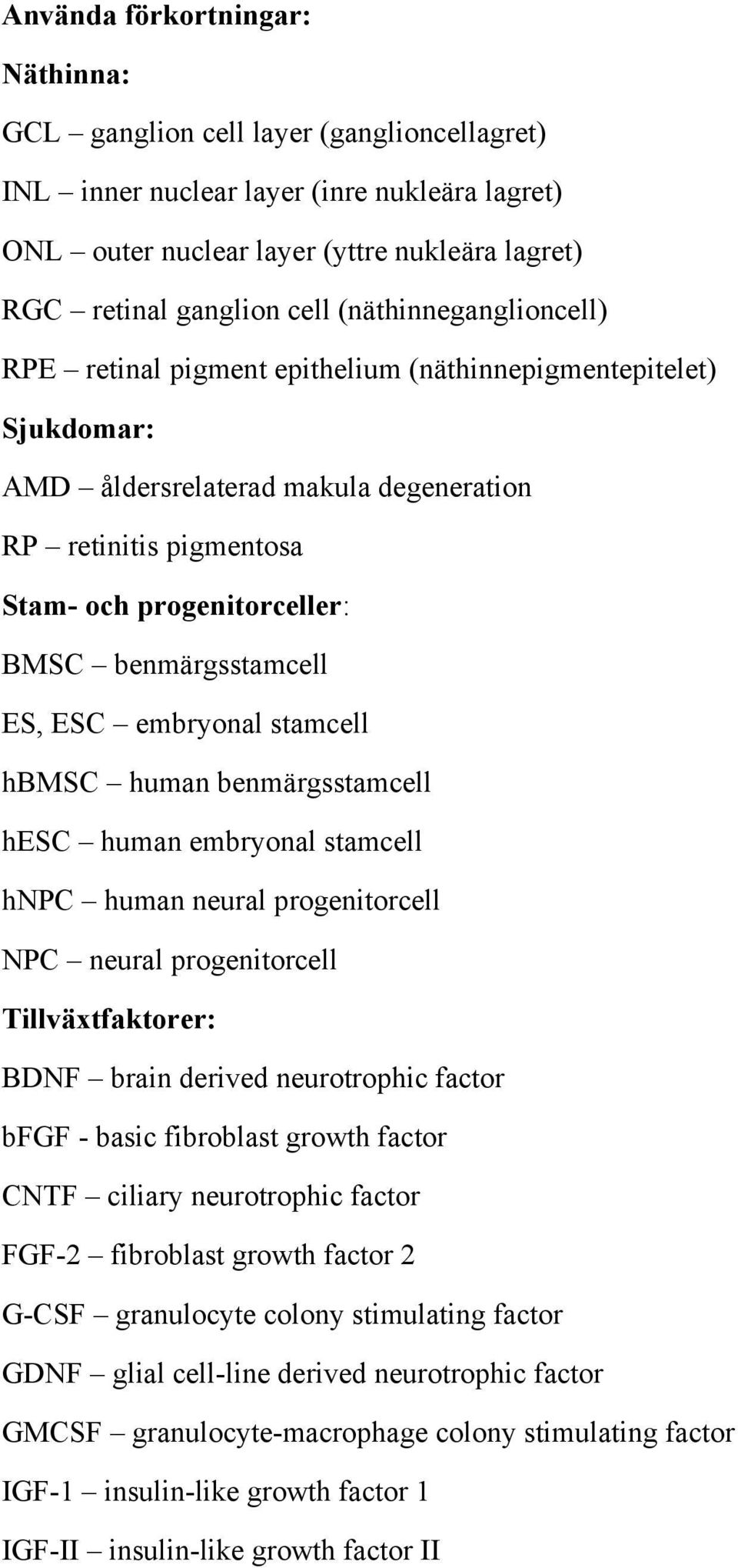 benmärgsstamcell ES, ESC embryonal stamcell hbmsc human benmärgsstamcell hesc human embryonal stamcell hnpc human neural progenitorcell NPC neural progenitorcell Tillväxtfaktorer: BDNF brain derived