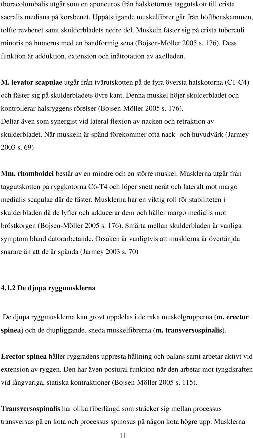 Muskeln fäster sig på crista tuberculi minoris på humerus med en bandformig sena (Bojsen-Möller 2005 s. 176). Dess funktion är adduktion, extension och inåtrotation av axelleden. M.