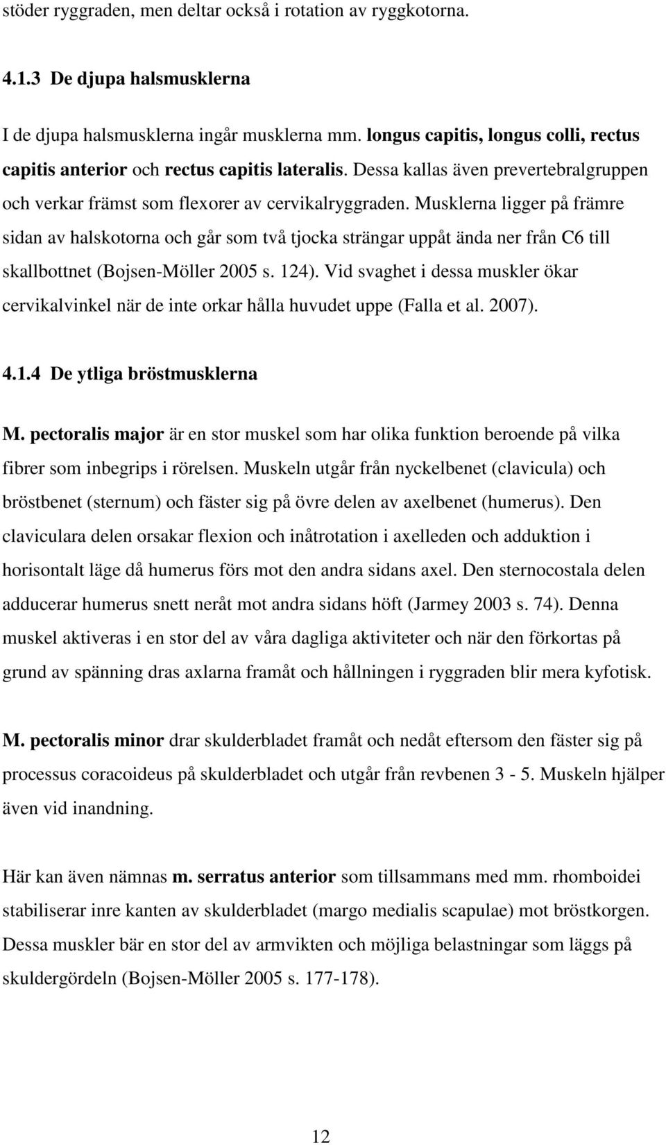 Musklerna ligger på främre sidan av halskotorna och går som två tjocka strängar uppåt ända ner från C6 till skallbottnet (Bojsen-Möller 2005 s. 124).