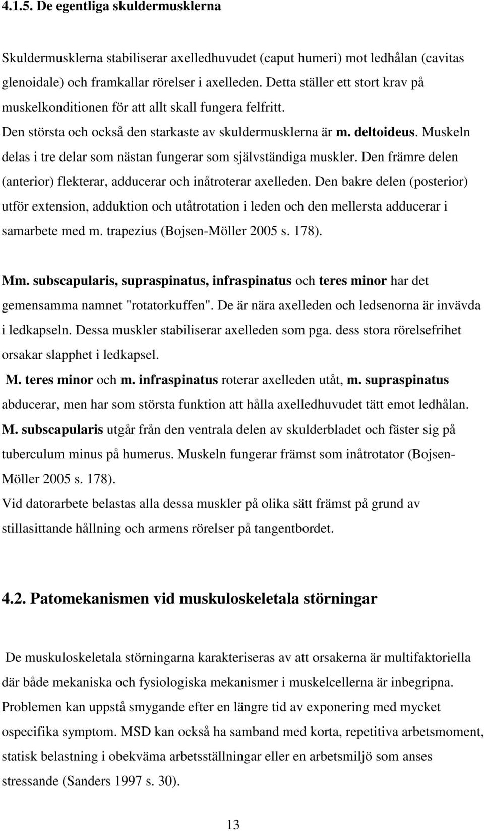 Muskeln delas i tre delar som nästan fungerar som självständiga muskler. Den främre delen (anterior) flekterar, adducerar och inåtroterar axelleden.