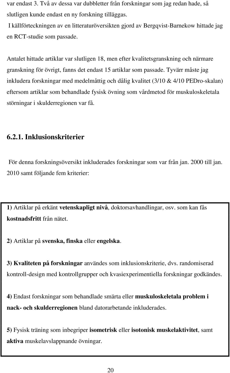 Antalet hittade artiklar var slutligen 18, men efter kvalitetsgranskning och närmare granskning för övrigt, fanns det endast 15 artiklar som passade.