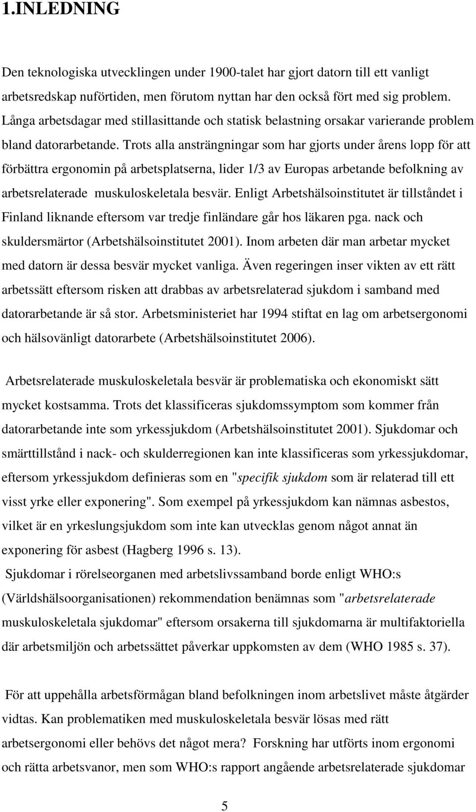 Trots alla ansträngningar som har gjorts under årens lopp för att förbättra ergonomin på arbetsplatserna, lider 1/3 av Europas arbetande befolkning av arbetsrelaterade muskuloskeletala besvär.