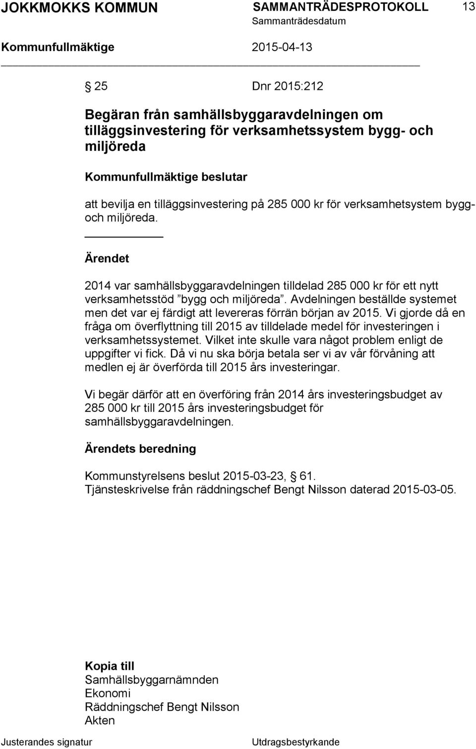 Avdelningen beställde systemet men det var ej färdigt att levereras förrän början av 2015. Vi gjorde då en fråga om överflyttning till 2015 av tilldelade medel för investeringen i verksamhetssystemet.