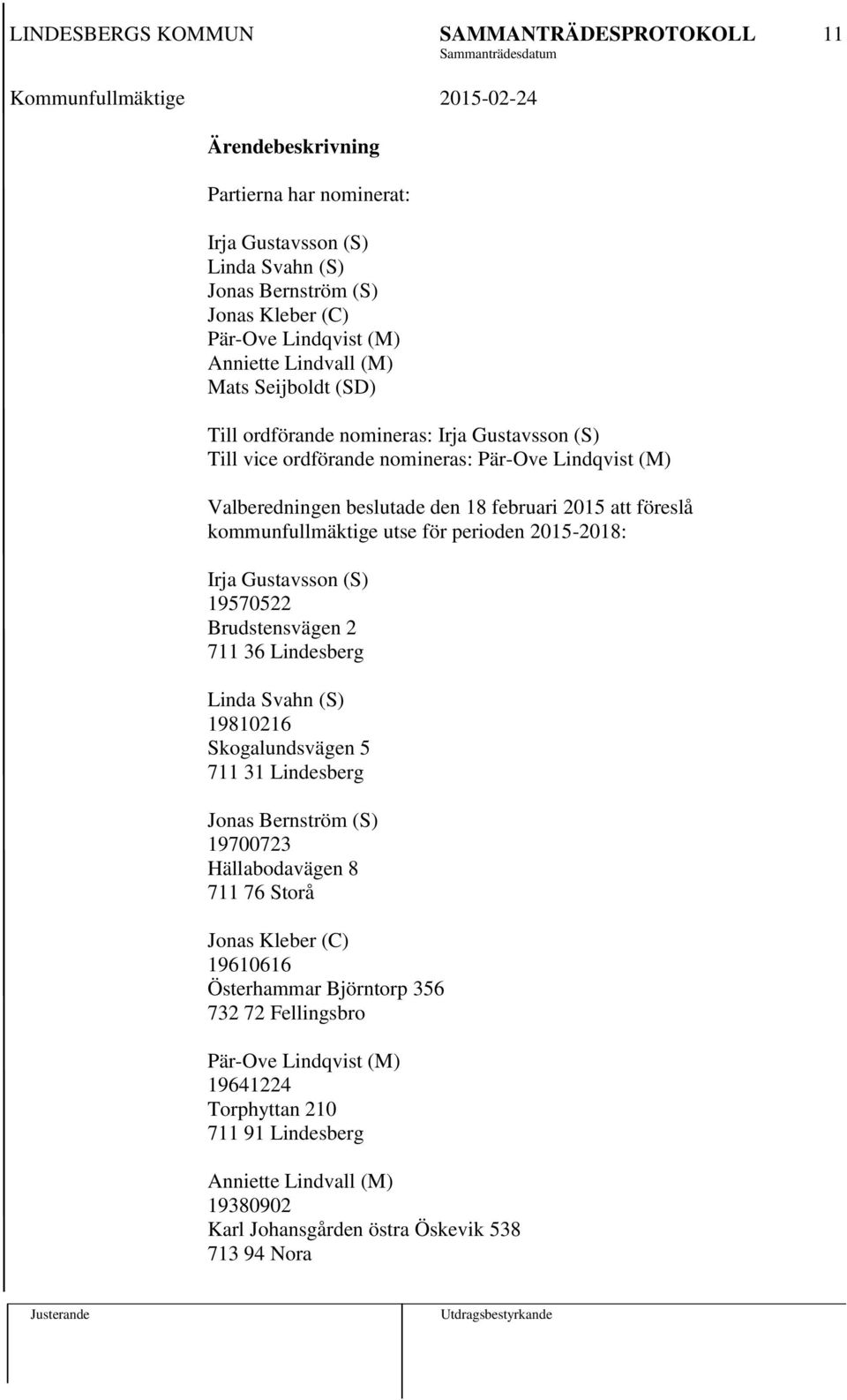 Gustavsson (S) 19570522 Brudstensvägen 2 711 36 Lindesberg Linda Svahn (S) 19810216 Skogalundsvägen 5 711 31 Lindesberg Jonas Bernström (S) 19700723 Hällabodavägen 8 711 76 Storå Jonas Kleber