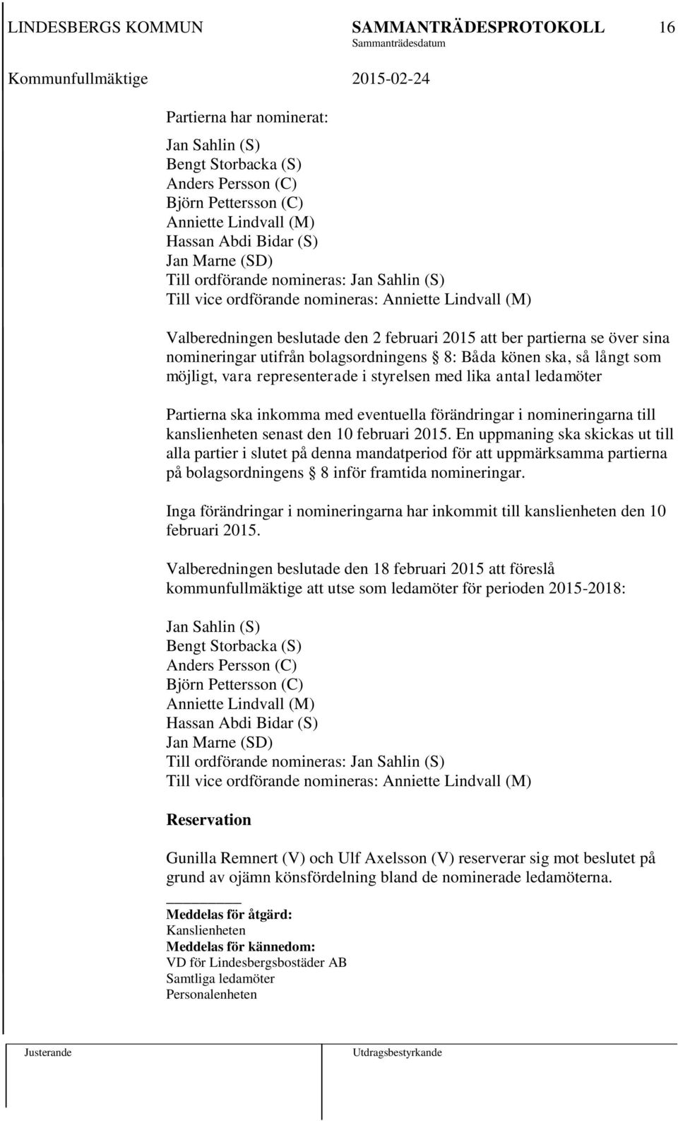 som möjligt, vara representerade i styrelsen med lika antal ledamöter Partierna ska inkomma med eventuella förändringar i nomineringarna till kanslienheten senast den 10 februari 2015.