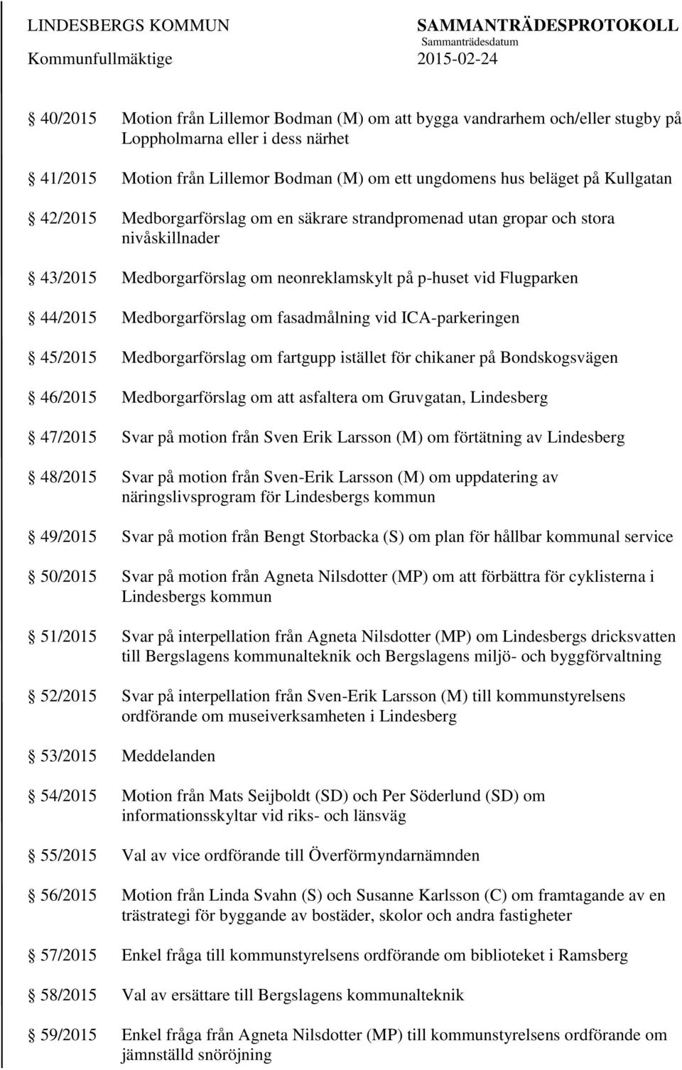 fasadmålning vid ICA-parkeringen 45/2015 Medborgarförslag om fartgupp istället för chikaner på Bondskogsvägen 46/2015 Medborgarförslag om att asfaltera om Gruvgatan, Lindesberg 47/2015 Svar på motion