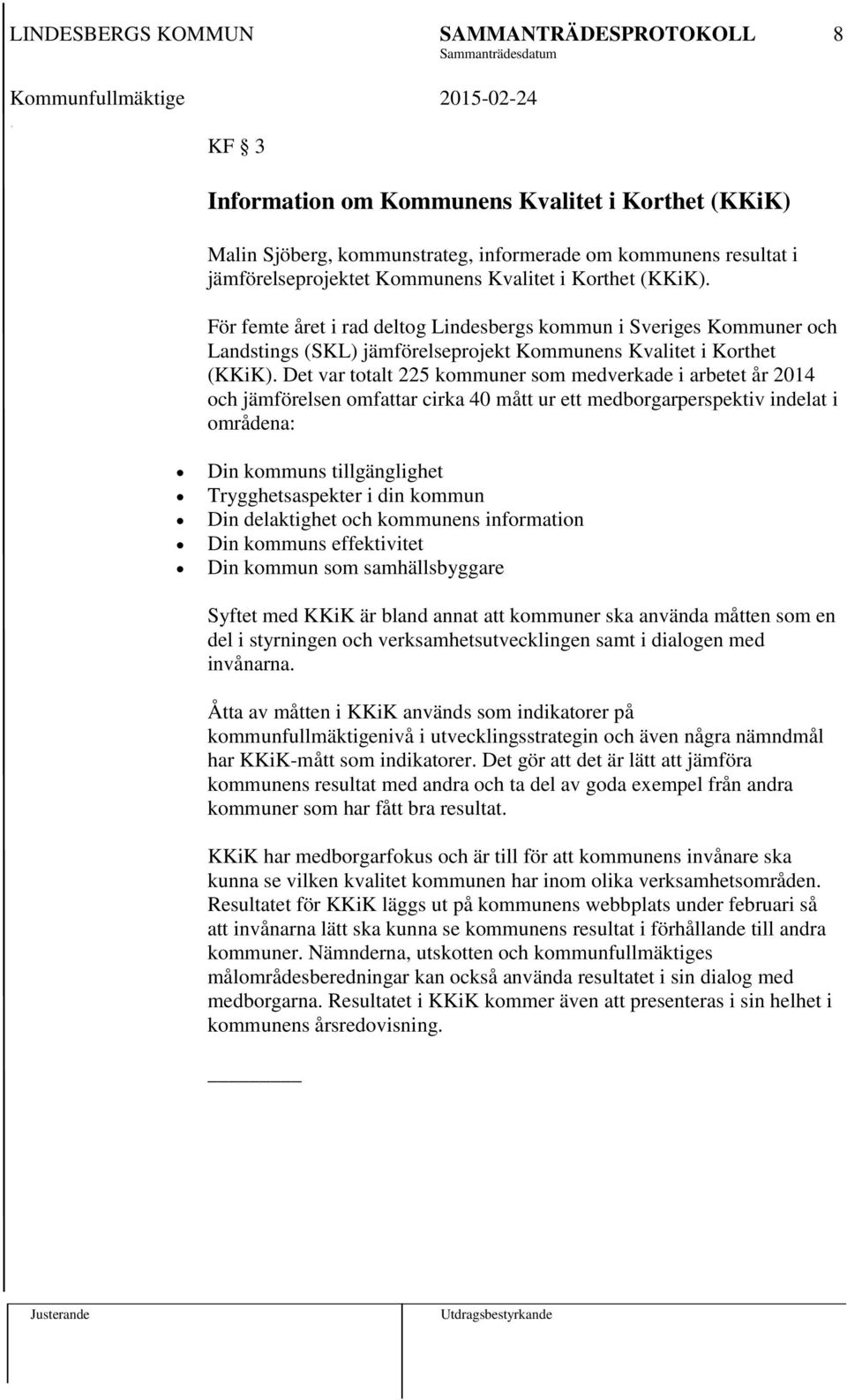 Det var totalt 225 kommuner som medverkade i arbetet år 2014 och jämförelsen omfattar cirka 40 mått ur ett medborgarperspektiv indelat i områdena: Din kommuns tillgänglighet Trygghetsaspekter i din