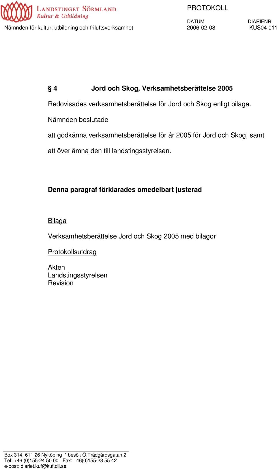 Nämnden beslutade att godkänna verksamhetsberättelse för år 2005 för Jord och Skog, samt att överlämna den till landstingsstyrelsen.