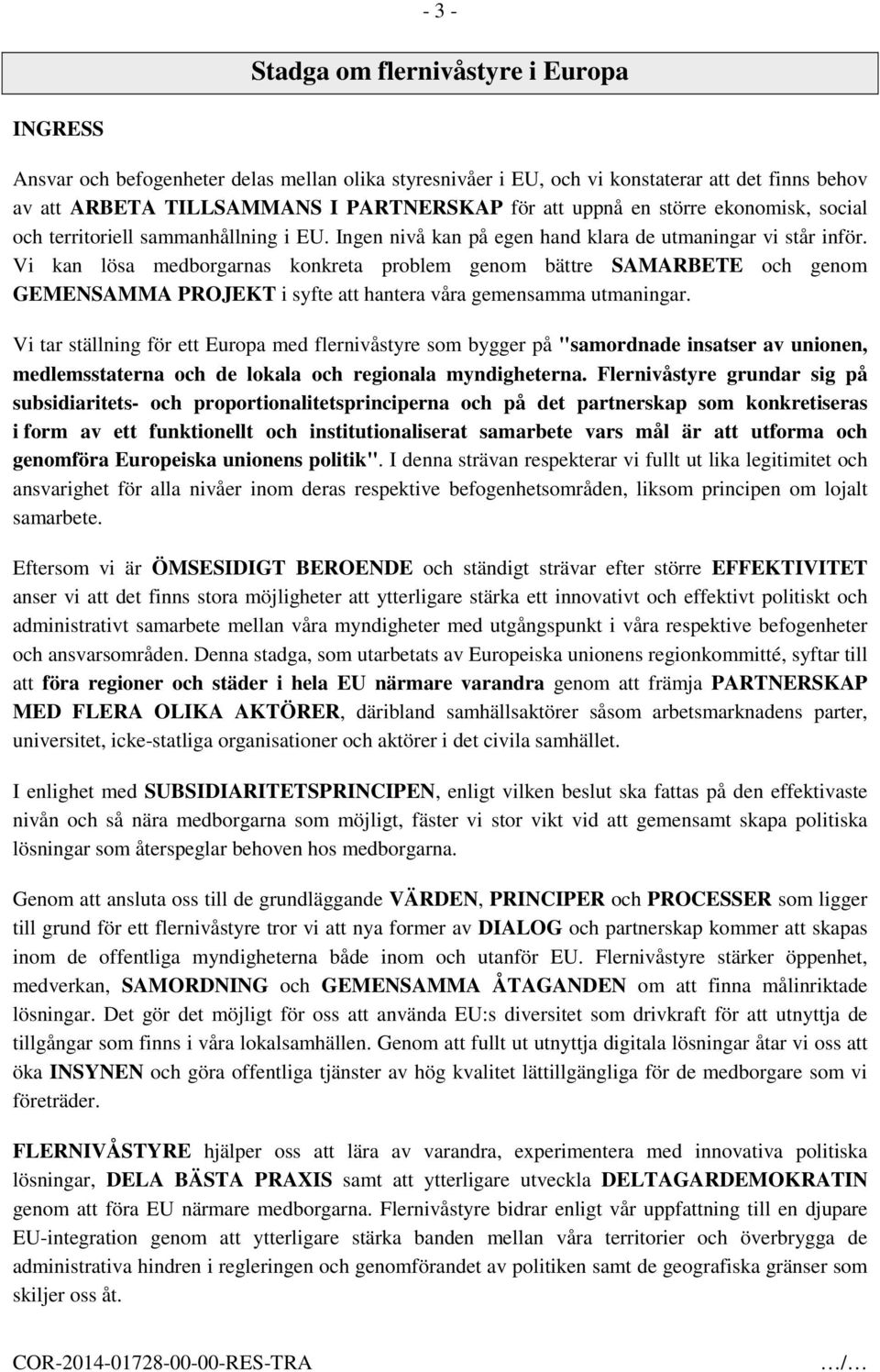 Vi kan lösa medborgarnas konkreta problem genom bättre SAMARBETE och genom GEMENSAMMA PROJEKT i syfte att hantera våra gemensamma utmaningar.