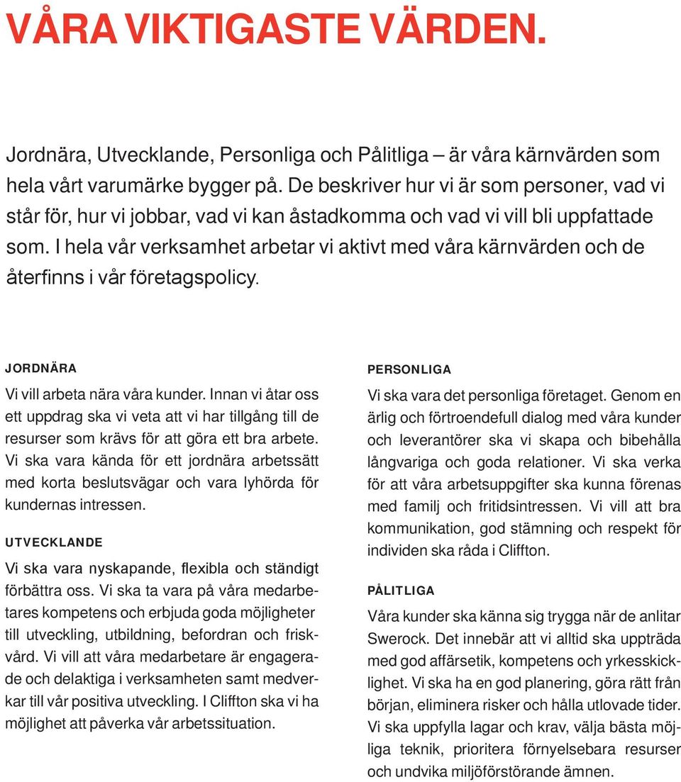 I hela vår verksamhet arbetar vi aktivt med våra kärnvärden och de återfinns i vår företagspolicy. JORDNÄRA Vi vill arbeta nära våra kunder.