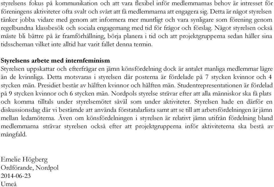 Något styrelsen också måste bli bättre på är framförhållning, börja planera i tid och att projektgrupperna sedan håller sina tidsscheman vilket inte alltid har varit fallet denna termin.