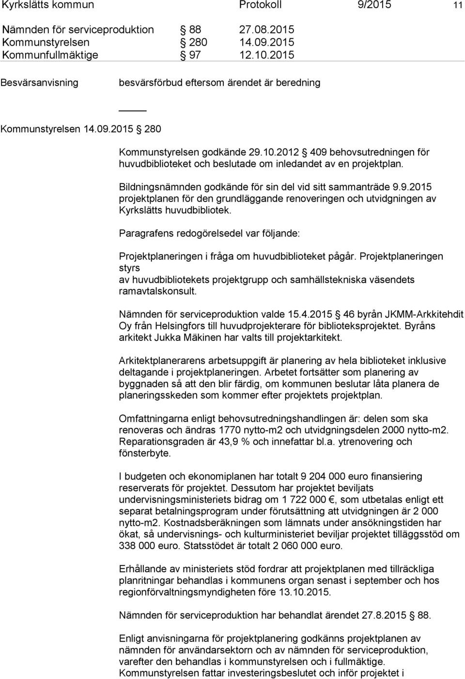 2012 409 behovsutredningen för huvudbiblioteket och beslutade om inledandet av en projektplan. Bildningsnämnden godkände för sin del vid sitt sammanträde 9.9.2015 projektplanen för den grundläggande renoveringen och utvidgningen av Kyrkslätts huvudbibliotek.