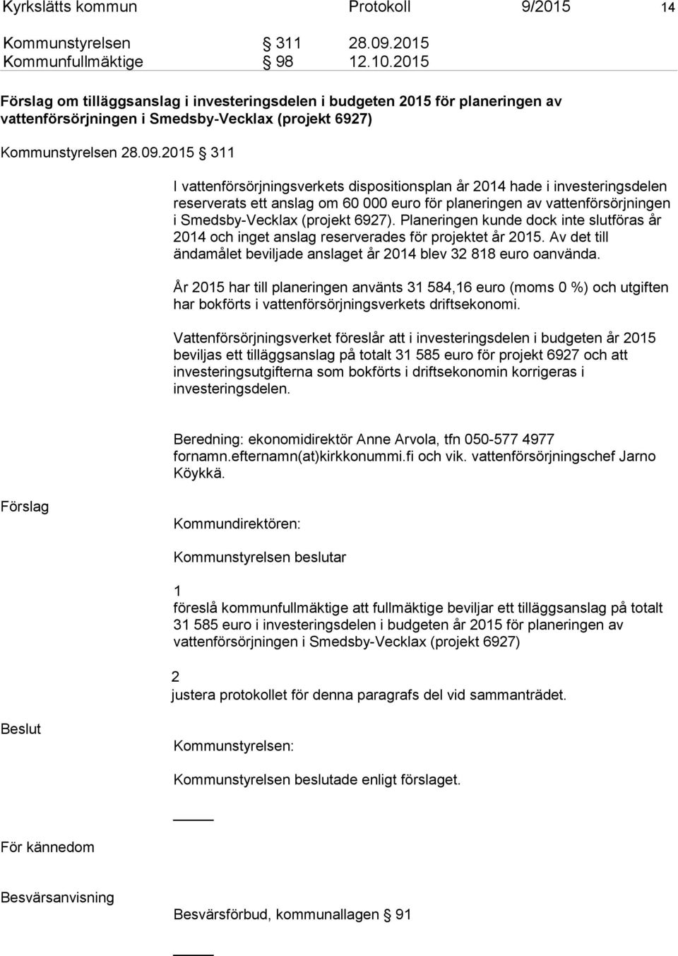 2015 311 I vattenförsörjningsverkets dispositionsplan år 2014 hade i investeringsdelen reserverats ett anslag om 60 000 euro för planeringen av vattenförsörjningen i Smedsby-Vecklax (projekt 6927).