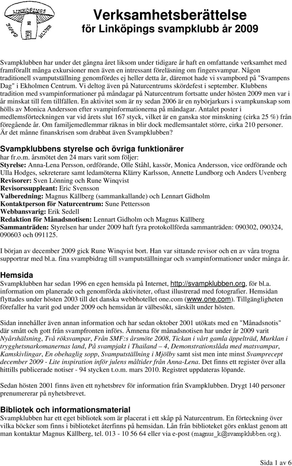 Vi deltog även på Naturcentrums skördefest i september. Klubbens tradition med svampinformationer på måndagar på Naturcentrum fortsatte under hösten 2009 men var i år minskat till fem tillfällen.