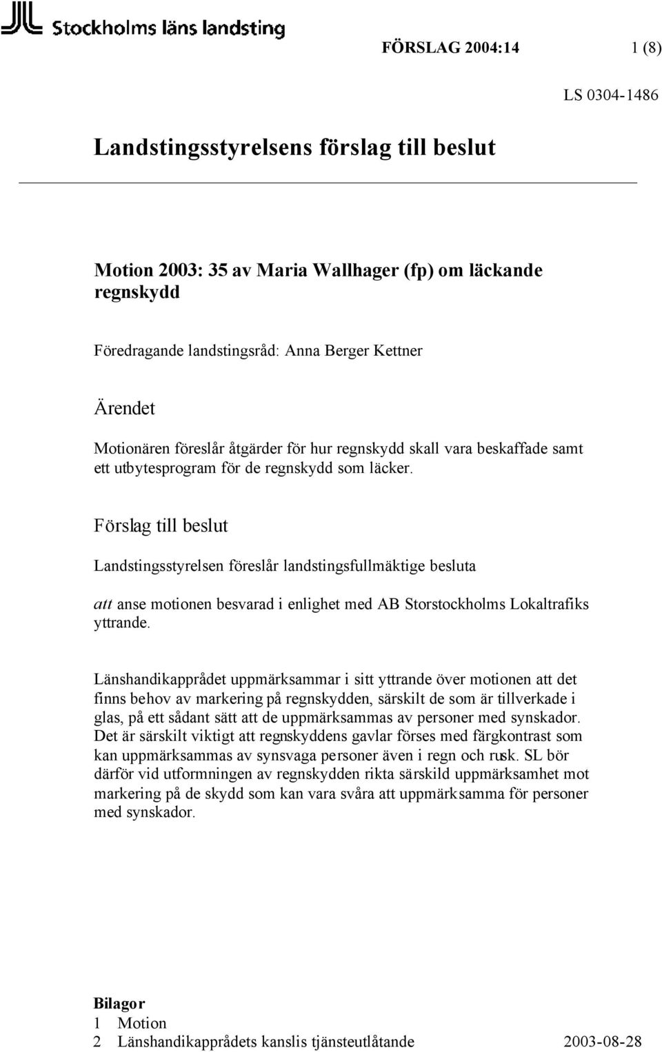 Förslag till beslut Landstingsstyrelsen föreslår landstingsfullmäktige besluta att anse motionen besvarad i enlighet med AB Storstockholms Lokaltrafiks yttrande.