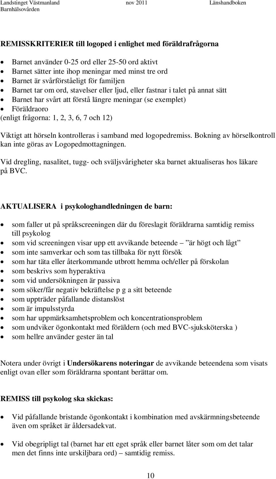 (enligt frågorna: 1, 2, 3, 6, 7 och 12) Viktigt att hörseln kontrolleras i samband med logopedremiss. Bokning av hörselkontroll kan inte göras av Logopedmottagningen.