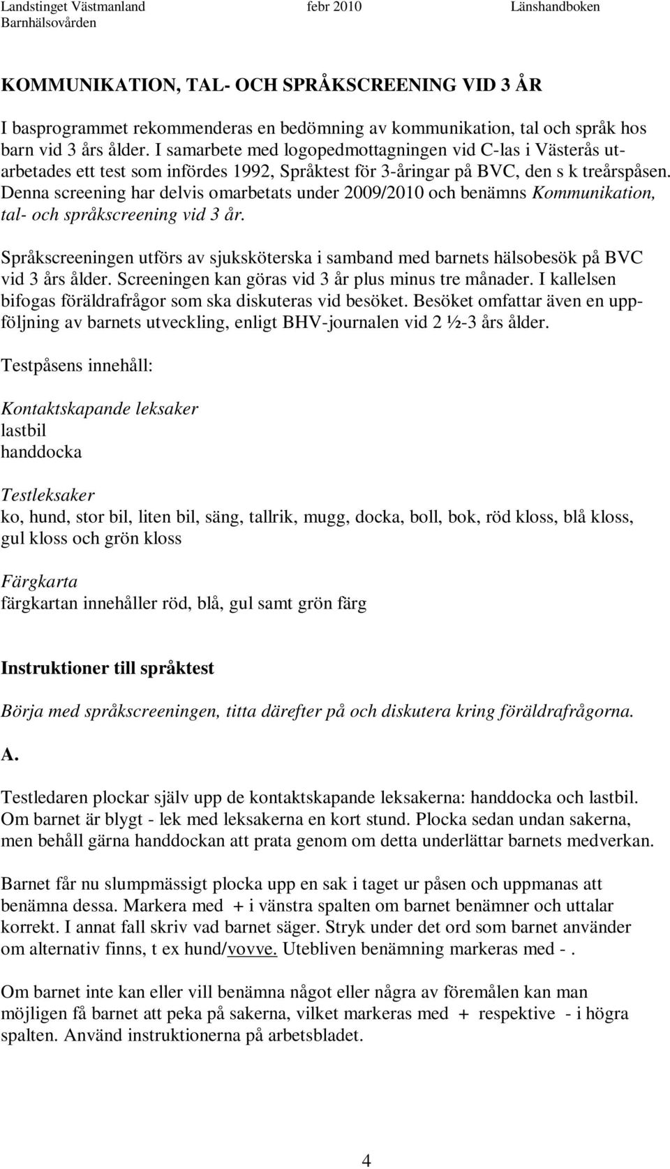 Denna screening har delvis omarbetats under 2009/2010 och benämns Kommunikation, tal- och språkscreening vid 3 år.