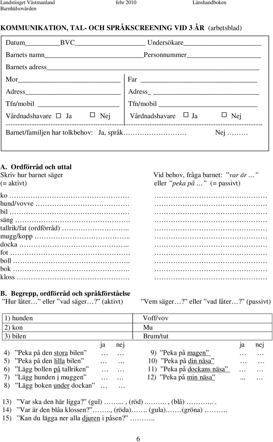 Ordförråd och uttal Skriv hur barnet säger Vid behov, fråga barnet: var är (= aktivt) eller peka på (= passivt) ko hund/vovve. bil säng. tallrik/fat (ordförråd).. mugg/kopp.. docka.. fot boll.. bok.