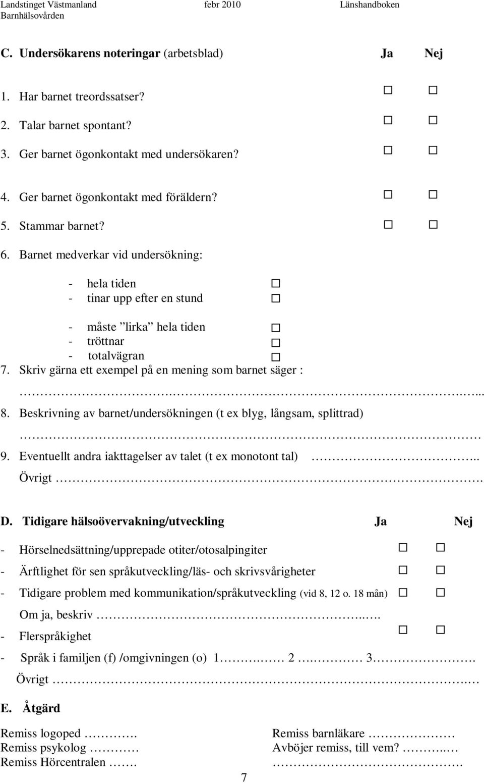 Skriv gärna ett exempel på en mening som barnet säger :..... 8. Beskrivning av barnet/undersökningen (t ex blyg, långsam, splittrad) 9. Eventuellt andra iakttagelser av talet (t ex monotont tal).