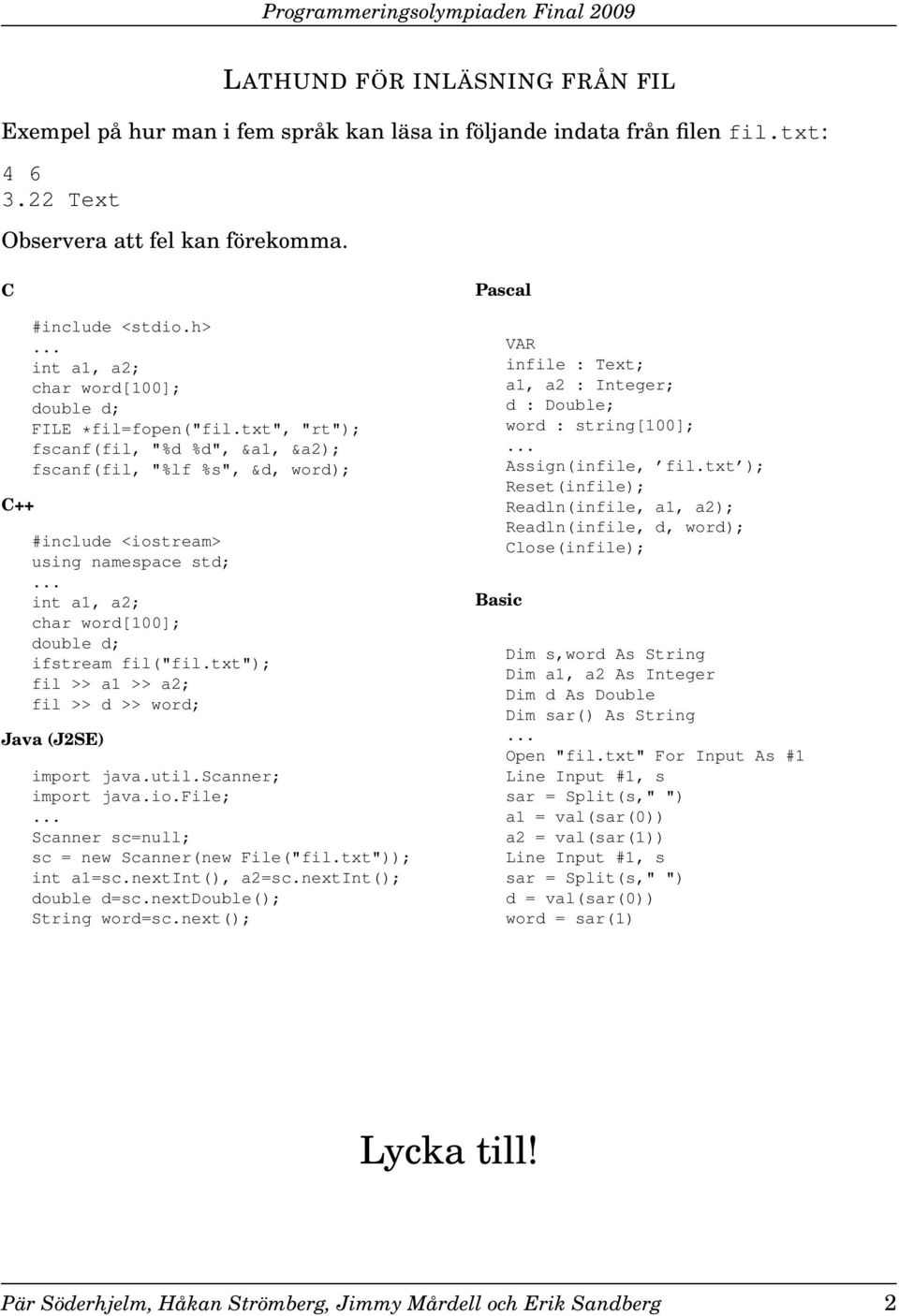 .. int a1, a2; char word[100]; double d; ifstream fil("fil.txt"); fil >> a1 >> a2; fil >> d >> word; Java (J2SE) import java.util.scanner; import java.io.file;.