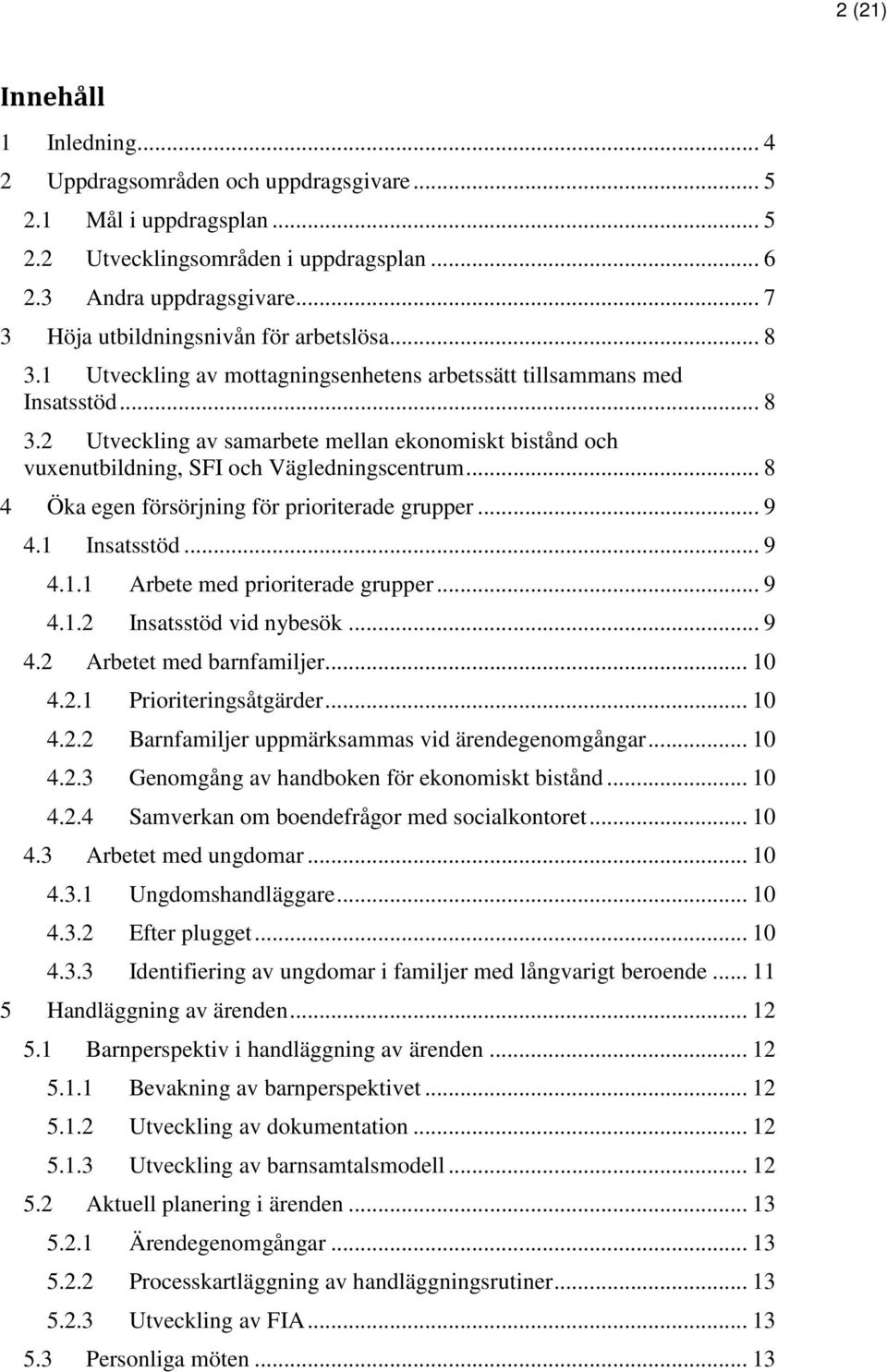 .. 8 4 Öka egen försörjning för prioriterade grupper... 9 4.1 Insatsstöd... 9 4.1.1 Arbete med prioriterade grupper... 9 4.1.2 Insatsstöd vid nybesök... 9 4.2 Arbetet med barnfamiljer... 10 4.2.1 Prioriteringsåtgärder.