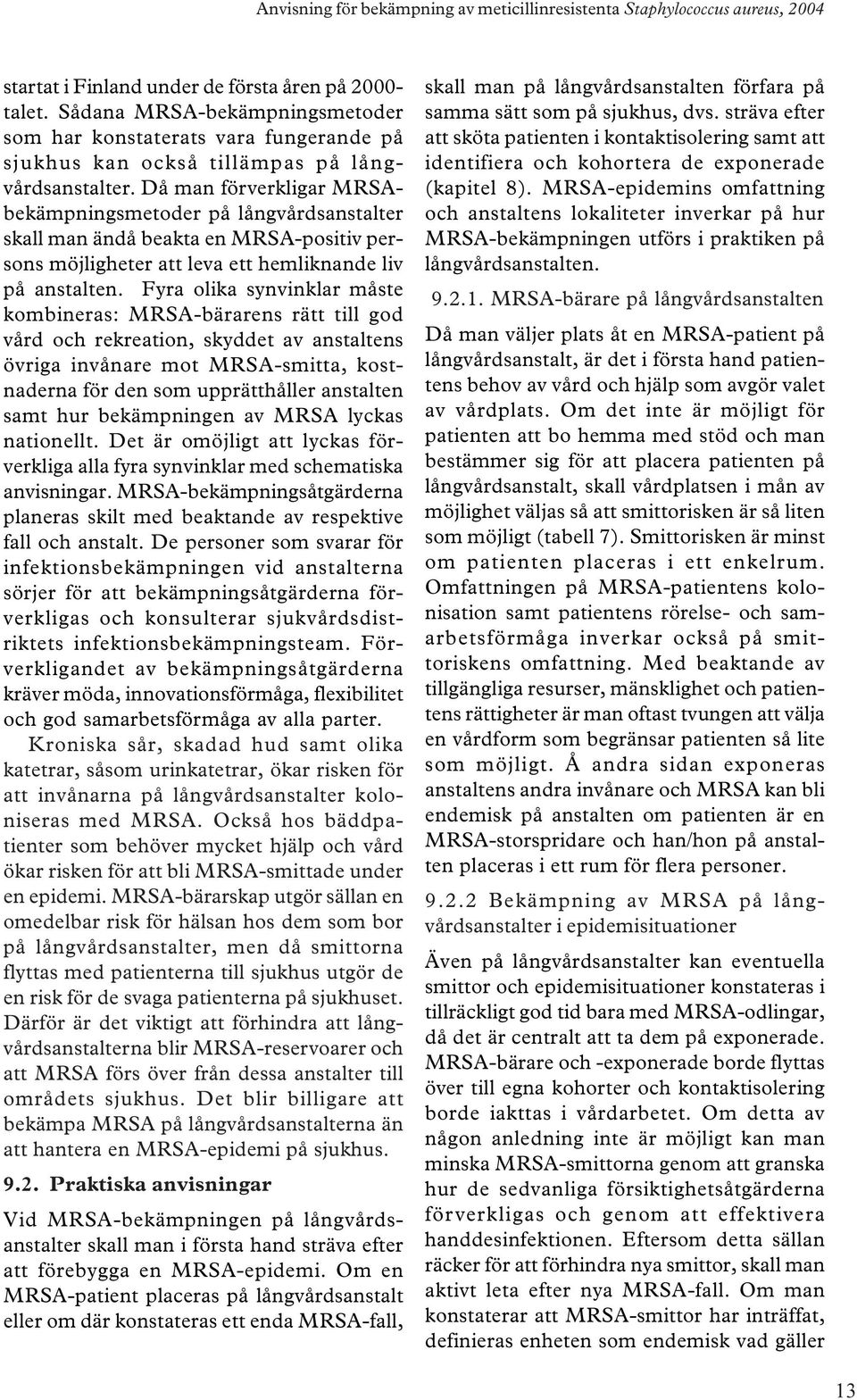 Fyra olika synvinklar måste kombineras: MRSA-bärarens rätt till god vård och rekreation, skyddet av anstaltens övriga invånare mot MRSA-smitta, kostnaderna för den som upprätthåller anstalten samt