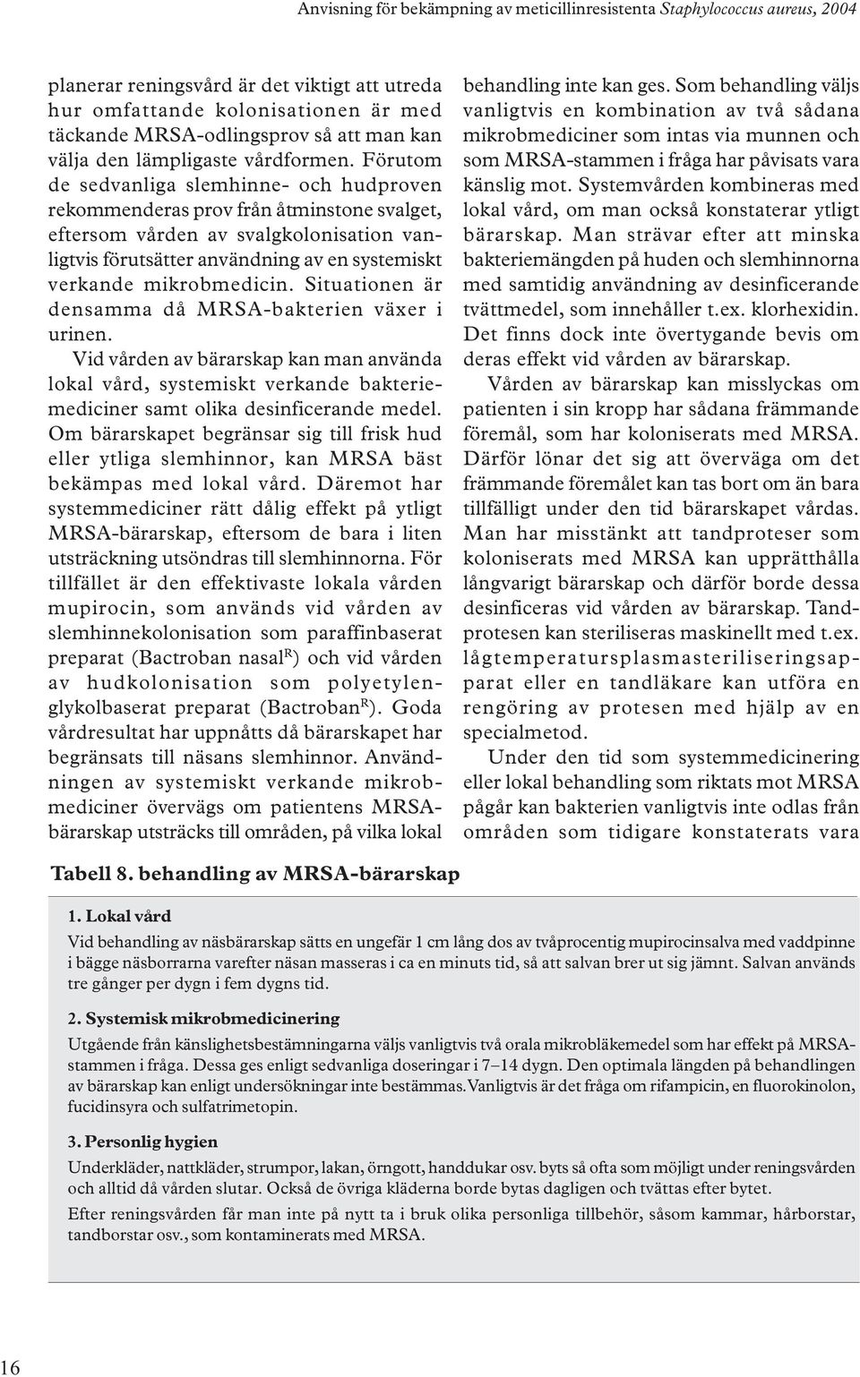 mikrobmedicin. Situationen är densamma då MRSA-bakterien växer i urinen. Vid vården av bärarskap kan man använda lokal vård, systemiskt verkande bakteriemediciner samt olika desinficerande medel.