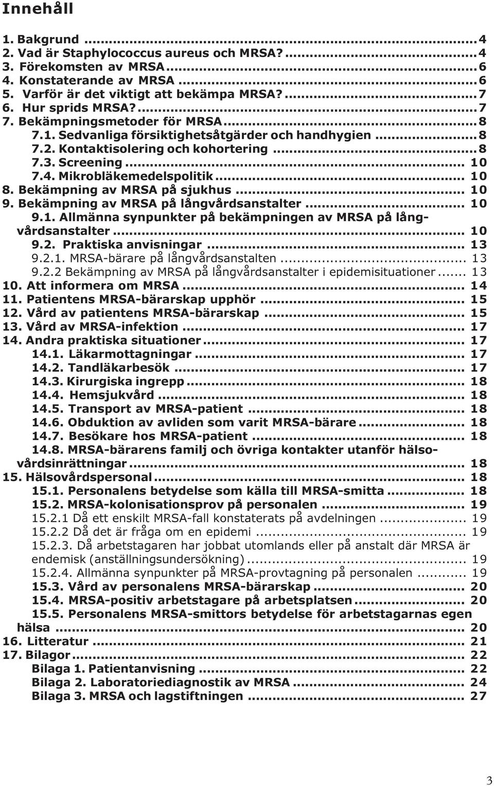 Bekämpning av MRSA på sjukhus... 10 9. Bekämpning av MRSA på långvårdsanstalter... 10 9.1. Allmänna synpunkter på bekämpningen av MRSA på långvårdsanstalter... 10 9.2. Praktiska anvisningar... 13 9.2.1. MRSA-bärare på långvårdsanstalten.