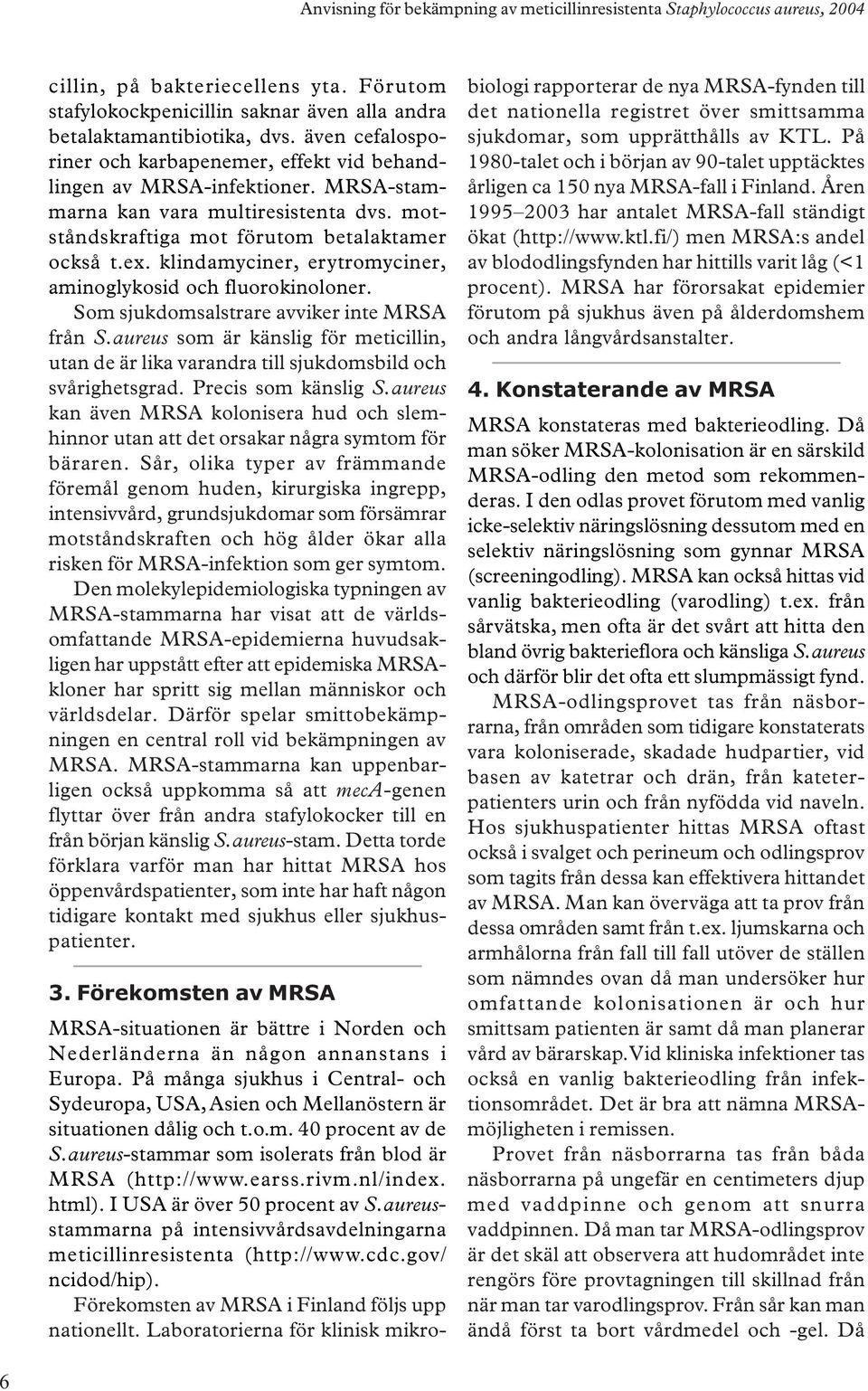 Som sjukdomsalstrare avviker inte MRSA från S.aureus som är känslig för meticillin, utan de är lika varandra till sjukdomsbild och svårighetsgrad. Precis som känslig S.