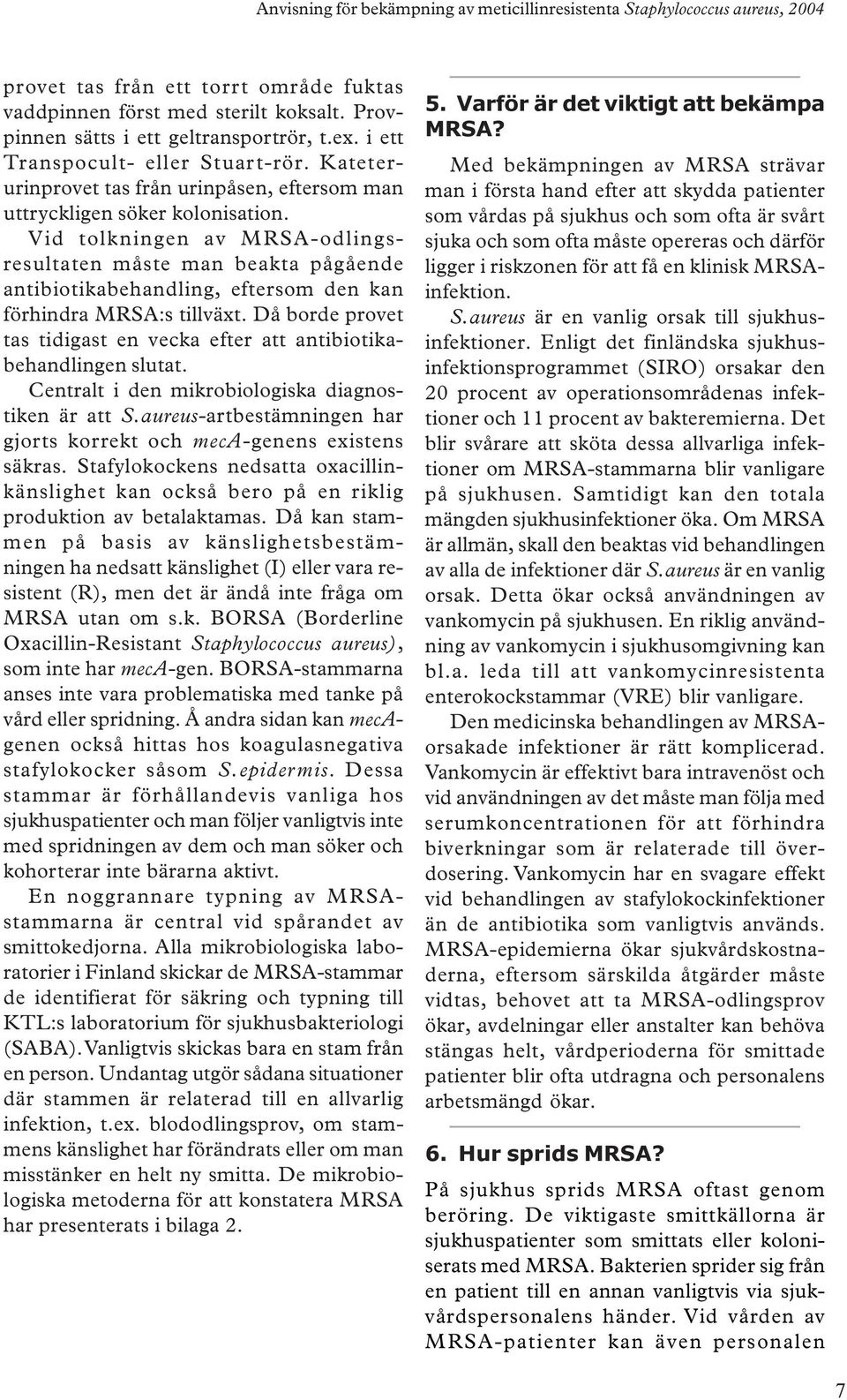 Vid tolkningen av MRSA-odlingsresultaten måste man beakta pågående antibiotikabehandling, eftersom den kan förhindra MRSA:s tillväxt.