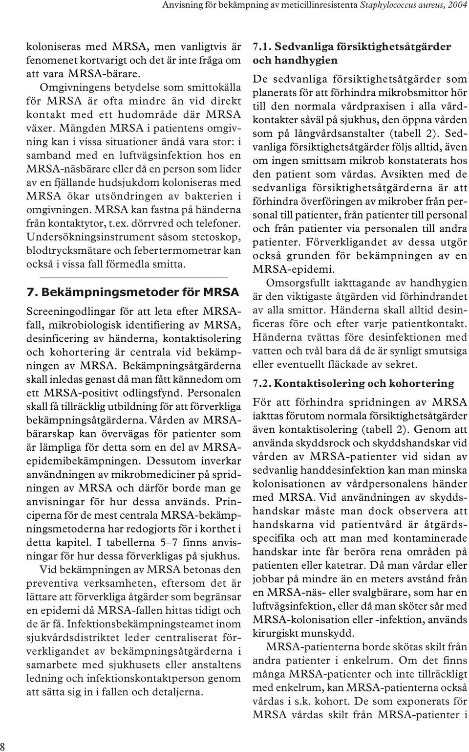 Mängden MRSA i patientens omgivning kan i vissa situationer ändå vara stor: i samband med en luftvägsinfektion hos en MRSA-näsbärare eller då en person som lider av en fjällande hudsjukdom