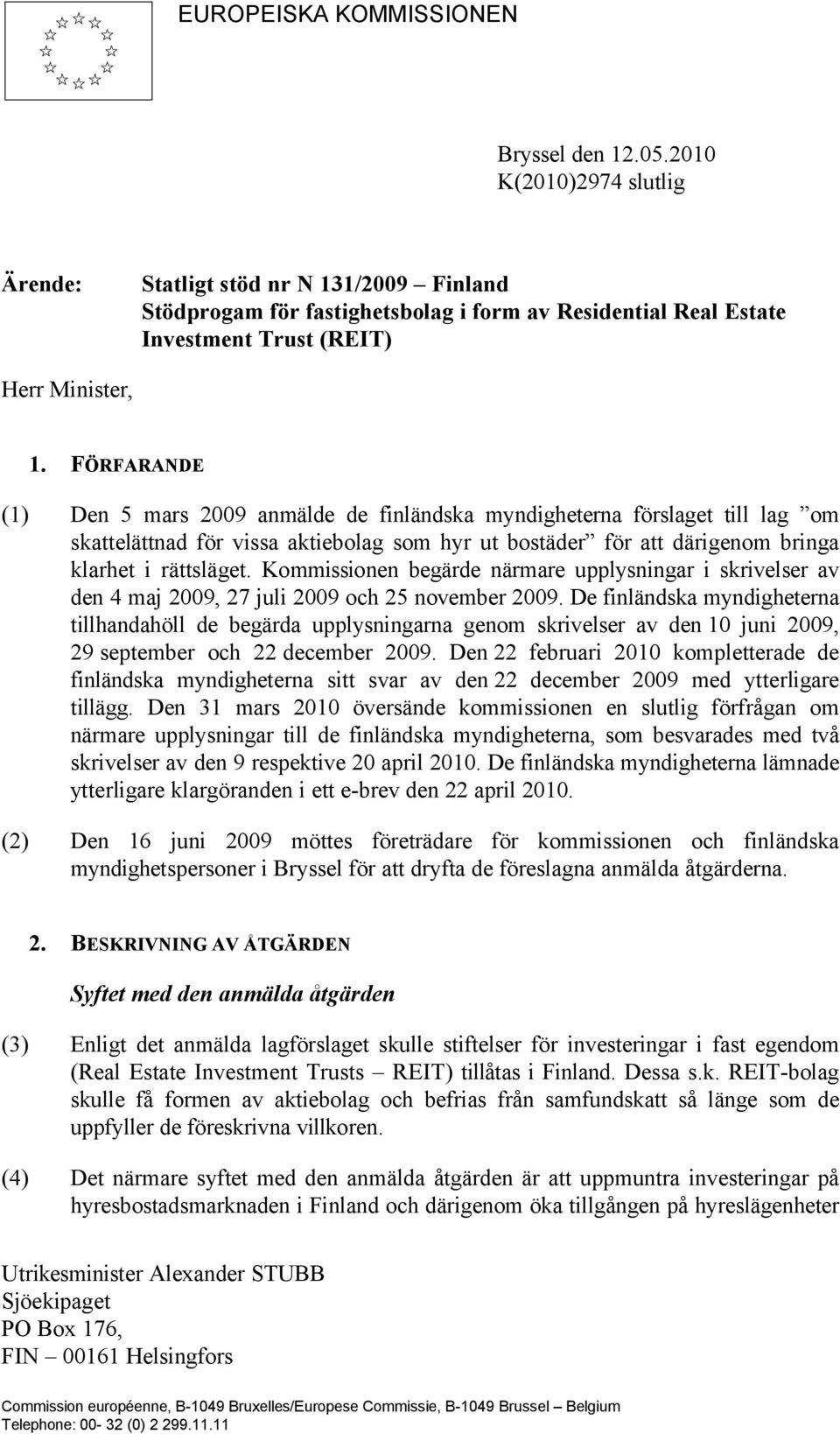 FÖRFARANDE (1) Den 5 mars 2009 anmälde de finländska myndigheterna förslaget till lag om skattelättnad för vissa aktiebolag som hyr ut bostäder för att därigenom bringa klarhet i rättsläget.