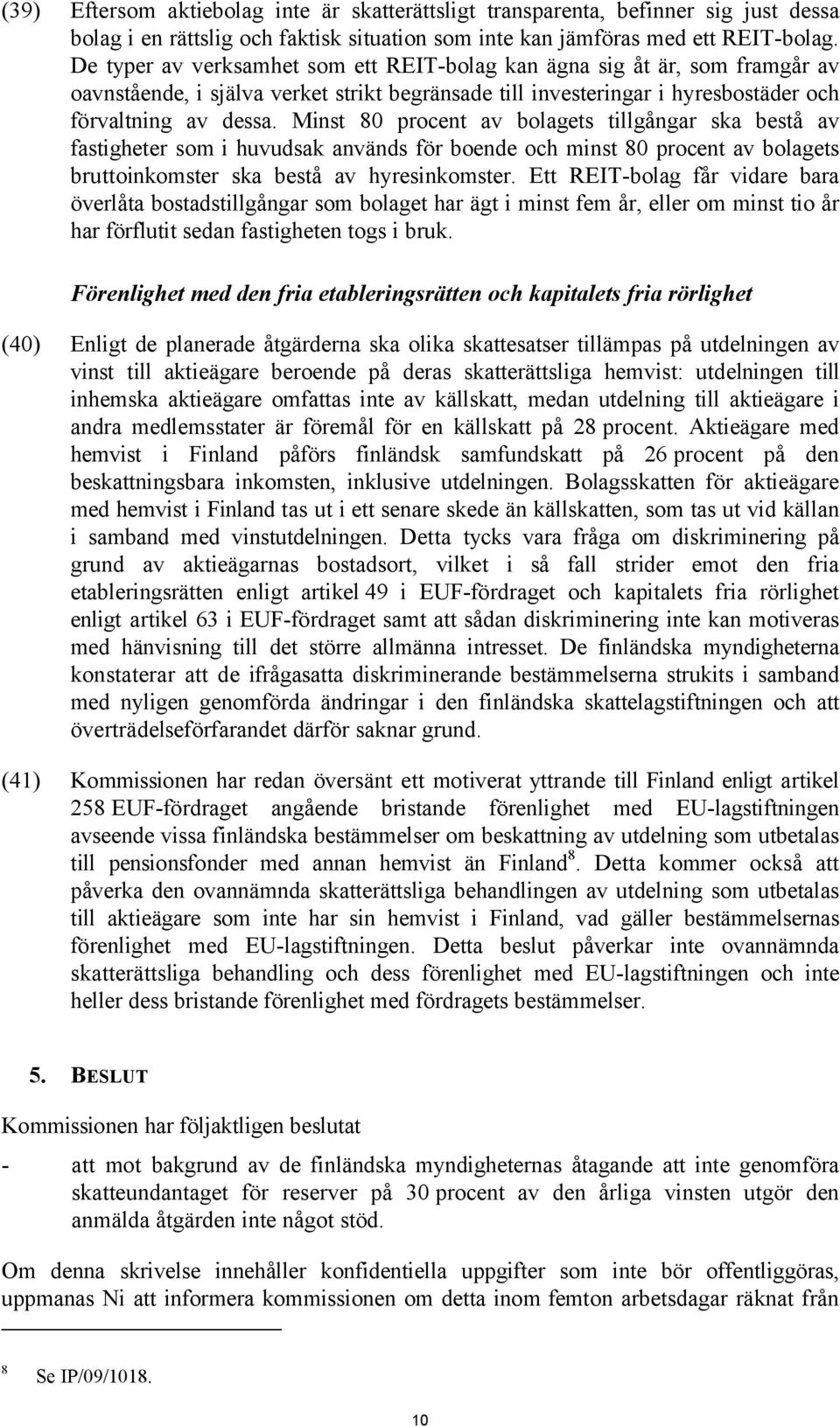 Minst 80 procent av bolagets tillgångar ska bestå av fastigheter som i huvudsak används för boende och minst 80 procent av bolagets bruttoinkomster ska bestå av hyresinkomster.